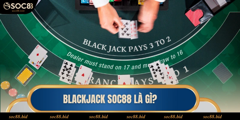 Blackjack Soc88 Blackjack soc88 là gì?