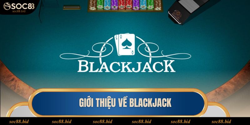 Cách Chơi Blackjack Dễ Hiểu Và Cụ Thể Nhất Cho Tân Thủ Giới thiệu về cách chơi Blackjack tại SOC88
