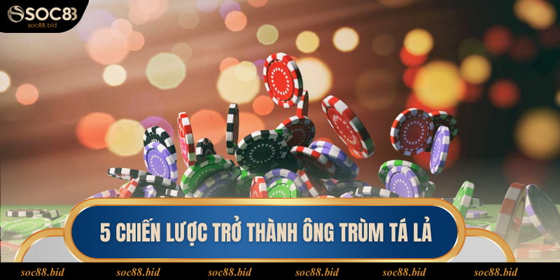 5 chiến lược trở thành ông trùm tá lả
