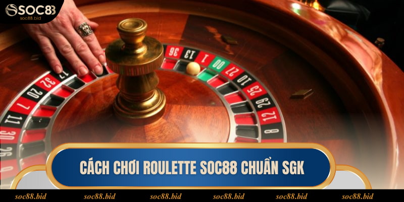 Cách chơi Roulette soc88 chuẩn SGK