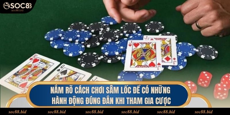 Nắm rõ cách chơi Sâm lốc để có những hành động đúng đắn khi tham gia cược