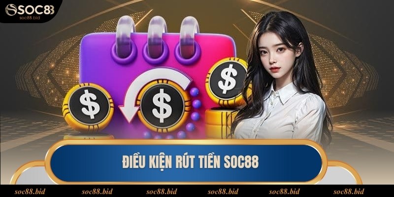 Nắm rõ điều kiện rút tiền SOC88 thuận lợi tiến hành giao dịch
